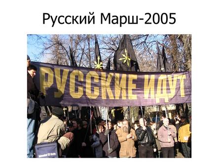 Русский Марш-2005. История «Русского марша» Организован в связи с объявлением в 2005 году «Дня народного единства», 4 ноября, национальным праздником.