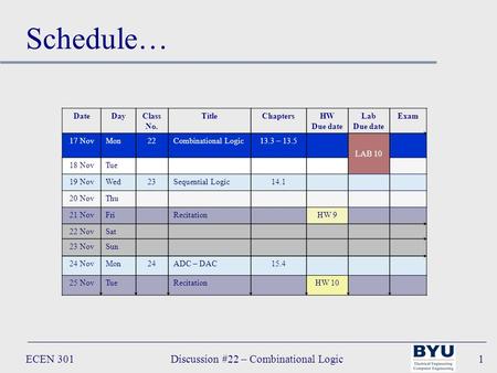 ECEN 301Discussion #22 – Combinational Logic1 DateDayClass No. TitleChaptersHW Due date Lab Due date Exam 17 NovMon22Combinational Logic13.3 – 13.5 LAB.