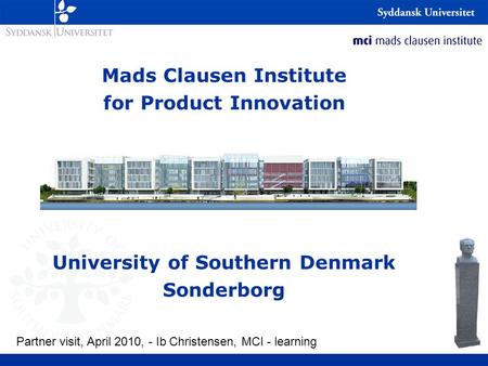 Mads Clausen Institute for Product Innovation University of Southern Denmark Sonderborg Partner visit, April 2010, - Ib Christensen, MCI - learning.