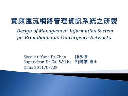 Speaker: Yung-Da Chen 陳永達 Supervisor: Dr. Kai-Wei Ke 柯開維 博士 Date: 2011/07/28.