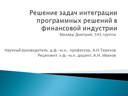 Миллер Дмитрий, 545 группа Научный руководитель: д.ф.-м.н., профессор, А.Н.Терехов Рецензент: к.ф.-м.н, доцент, А.Н. Иванов.