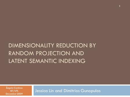 DIMENSIONALITY REDUCTION BY RANDOM PROJECTION AND LATENT SEMANTIC INDEXING Jessica Lin and Dimitrios Gunopulos Ângelo Cardoso IST/UTL December 2009 1.