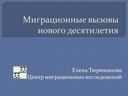 Миграционные вызовы нового десятилетия Елена Тюрюканова Центр миграционных исследований.