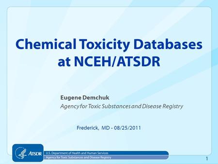 1 Eugene Demchuk Agency for Toxic Substances and Disease Registry Frederick, MD - 08/25/2011 Chemical Toxicity Databases at NCEH/ATSDR.