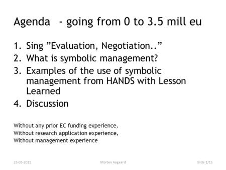 Agenda- going from 0 to 3.5 mill eu 1.Sing ”Evaluation, Negotiation..” 2.What is symbolic management? 3.Examples of the use of symbolic management from.