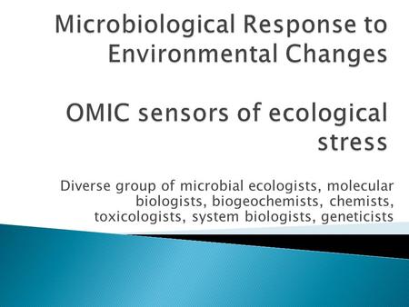 Diverse group of microbial ecologists, molecular biologists, biogeochemists, chemists, toxicologists, system biologists, geneticists.