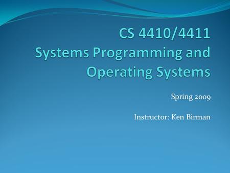 Spring 2009 Instructor: Ken Birman. Administrative Instructor: Ken Birman, x5-9199 Office hours: 4119b Upson Schedule via email, any day/time TA office.