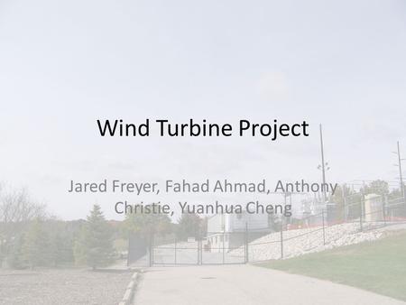 Wind Turbine Project Jared Freyer, Fahad Ahmad, Anthony Christie, Yuanhua Cheng.