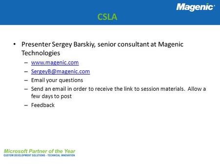 CSLA Presenter Sergey Barskiy, senior consultant at Magenic Technologies www.magenic.com SergeyB@magenic.com Email your questions Send an email in order.