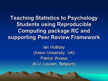 Teaching Statistics to Psychology Students using Reproducible Computing package RC and supporting Peer Review Framework Ian Holliday (Aston University,