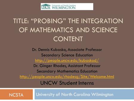 TITLE: “PROBING” THE INTEGRATION OF MATHEMATICS AND SCIENCE CONTENT University of North Carolina Wilmington Dr. Dennis Kubasko, Associate Professor Secondary.