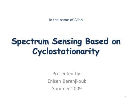 Spectrum Sensing Based on Cyclostationarity In the name of Allah Spectrum Sensing Based on Cyclostationarity Presented by: Eniseh Berenjkoub Summer 2009.