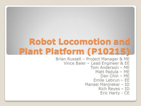 Robot Locomotion and Plant Platform (P10215) Brian Russell – Project Manager & ME Vince Baier – Lead Engineer & EE Tom Anderson – ME Matt Padula – ME Dan.