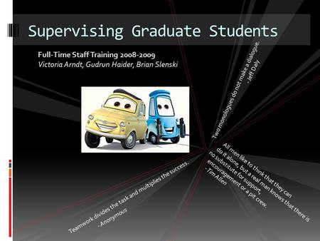 Supervising Graduate Students Teamwork divides the task and multiplies the success. - Anonymous All men like to think that they can do it alone, but a.