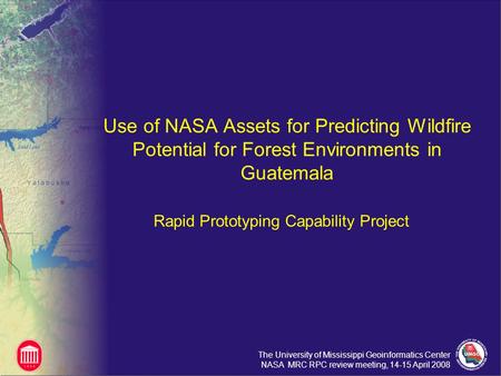 The University of Mississippi Geoinformatics Center NASA MRC RPC review meeting, 14-15 April 2008 Use of NASA Assets for Predicting Wildfire Potential.