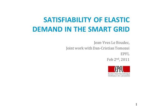 SATISFIABILITY OF ELASTIC DEMAND IN THE SMART GRID Jean-Yves Le Boudec, Joint work with Dan-Cristian Tomozei EPFL Feb 2 nd, 2011 1.