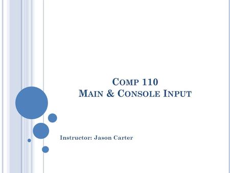 C OMP 110 M AIN & C ONSOLE I NPUT Instructor: Jason Carter.