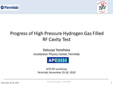 Progress of High Pressure Hydrogen Gas Filled RF Cavity Test Katsuya Yonehara Accelerator Physics Center, Fermilab MTA RF workshop Fermilab, November 15-16,