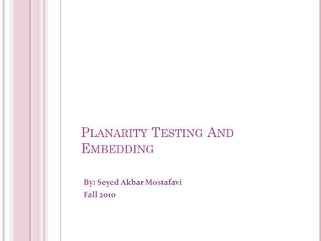 P LANARITY T ESTING A ND E MBEDDING By: Seyed Akbar Mostafavi Fall 2010 1.