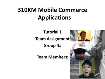 310KM Mobile Commerce Applications Tutorial 1 Team Assignment Group 4a Team Members: