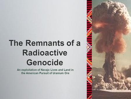 An exploitation of Navajo Lives and Land in the American Pursuit of Uranium Ore.