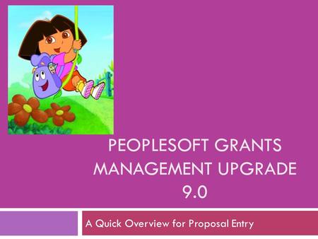 PEOPLESOFT GRANTS MANAGEMENT UPGRADE 9.0 A Quick Overview for Proposal Entry.