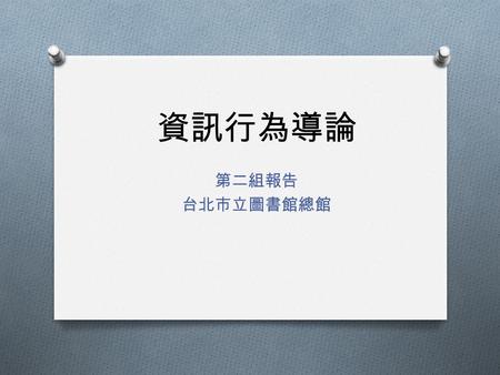 資訊行為導論 第二組報告 台北市立圖書館總館. 空間規劃安排 O 地下 2 樓 ( 小小世界外文圖書館 ) O 地下 1 樓 ( 兒童室、吳大猷書房、藝廊 ) O 1 樓 ( 綜合服務臺、學習ｅ樂園 ) O 2 樓 ( 期刊室 ) O 3 樓 ( 參考室 ) O 4 樓 ( 閱覽室 ) 、 5 樓.