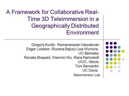 A Framework for Collaborative Real- Time 3D Teleimmersion in a Geographically Distributed Environment Gregorij Kurillo Ramanarayan Vasudevan Edgar Lobaton,Ruzena.