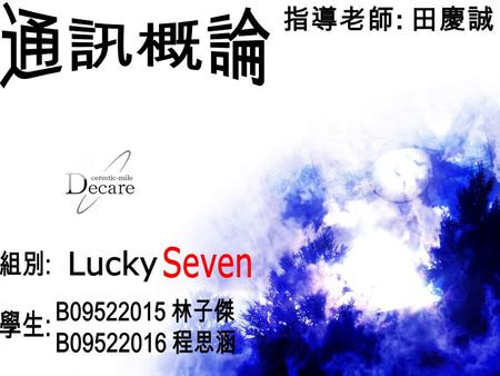 通訊概論 指導老師: 田慶誠 Seven 組別: Lucky B09522015 林子傑 學生: B09522016 程思涵.