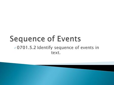 0701.5.2 Identify sequence of events in text.. Finally/ Lastly/In addition Next/Later/Following First Key Vocabulary.