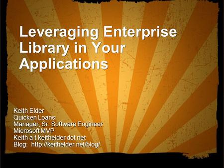 Leveraging Enterprise Library in Your Applications Keith Elder Quicken Loans Manager, Sr. Software Engineer Microsoft MVP Keith a t keithelder dot net.