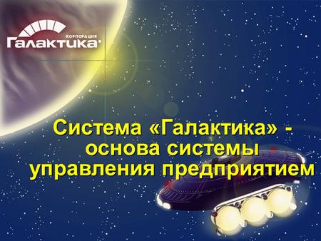 Система «Галактика» - основа системы управления предприятием.