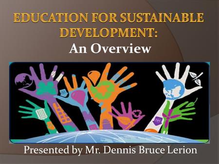 An Overview Presented by Mr. Dennis Bruce Lerion.