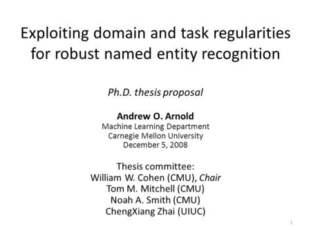 Exploiting domain and task regularities for robust named entity recognition Ph.D. thesis proposal Andrew O. Arnold Machine Learning Department Carnegie.