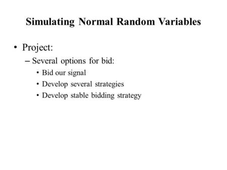 Project: – Several options for bid: Bid our signal Develop several strategies Develop stable bidding strategy Simulating Normal Random Variables.