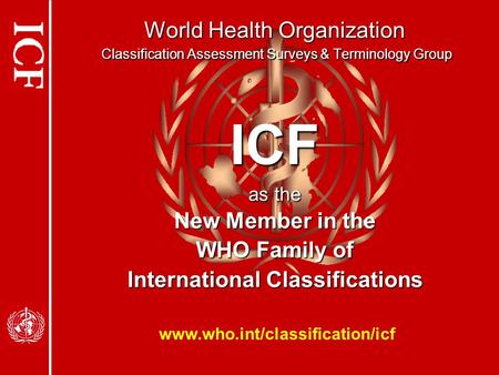 ICF World Health Organization Classification Assessment Surveys & Terminology Group as the New Member in the WHO Family of International Classifications.