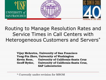 Routing to Manage Resolution Rates and Service Times in Call Centers with Heterogeneous Customers and Servers * Vijay Mehrotra, University of San Francisco.