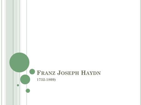 F RANZ J OSEPH H AYDN 1732-1809). F RANZ J OSEPH H AYDN Born in Austria, father was a wheel maker and Haydn was one of twelve children. Haydn showed early.