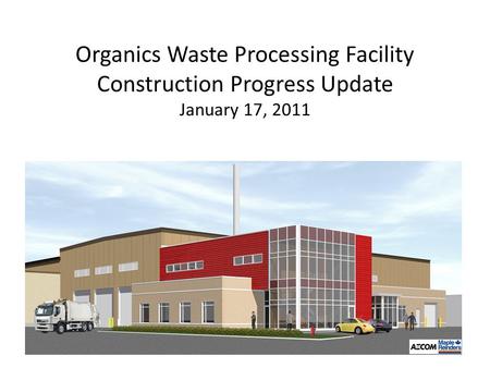 Organics Waste Processing Facility Construction Progress Update January 17, 2011.