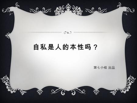 自私是人的本性吗？ 第七小组 出品.