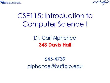 CSE115: Introduction to Computer Science I Dr. Carl Alphonce 343 Davis Hall 645-4739