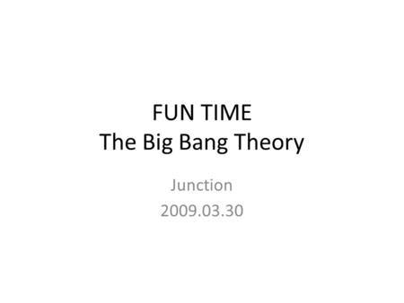 FUN TIME The Big Bang Theory Junction 2009.03.30.