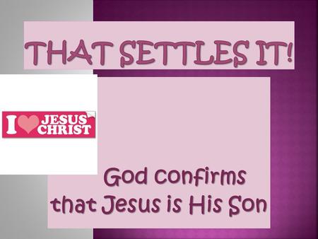 God confirms God confirms that Jesus is His Son *Every day we see cars with bumper stickers. Does your family car have a bumper sticker on it? *Why have.