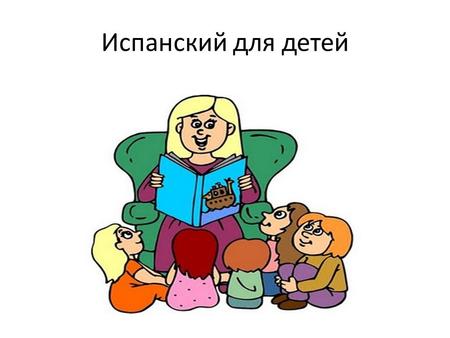 Испанский для детей. Программа 25 уроков (один урок рассчитан на два занятия) Каждый урок включает в себя: новые слова, игры на запоминание, обучающие.