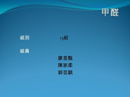 組別 13 組 組員 廖昱甄 陳家柔 郭芸騏. 甲醛 分子式： CH 2 O 分子量： 30.0260 EPA Hazardous Waste Number ： U122 CASRN ： 50-00-0 UN No. ： 1198 參考資料： EPA Hazardous Waste Codes