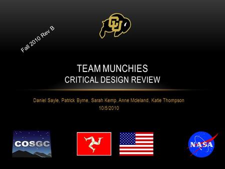 Daniel Sayle, Patrick Byrne, Sarah Kemp, Anne Mcleland, Katie Thompson 10/5/2010 TEAM MUNCHIES CRITICAL DESIGN REVIEW Fall 2010 Rev B.