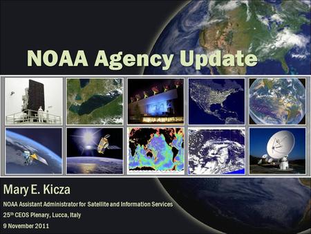 NOAA Agency Update Mary E. Kicza NOAA Assistant Administrator for Satellite and Information Services 25 th CEOS Plenary, Lucca, Italy 9 November 2011.