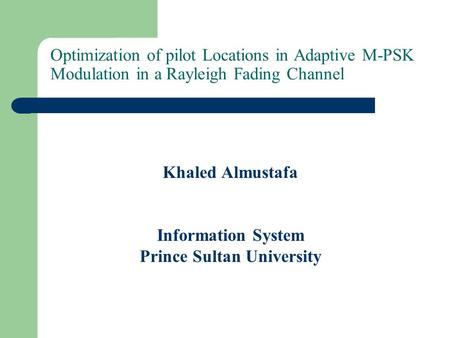 Optimization of pilot Locations in Adaptive M-PSK Modulation in a Rayleigh Fading Channel Khaled Almustafa Information System Prince Sultan University.