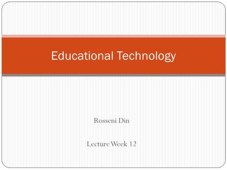 Rosseni Din Lecture Week 12 Educational Technology.