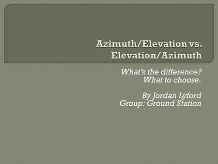 What’s the difference? What to choose. By Jordan Lyford Group: Ground Station.